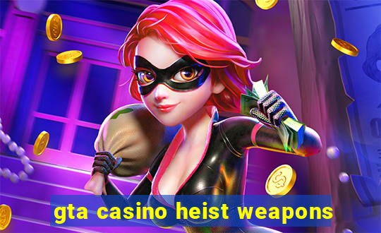 gta casino heist weapons