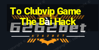 To Clubvip Game The Bài Hack