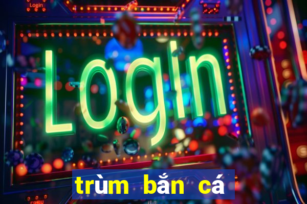 trùm bắn cá trùm đổi thưởng