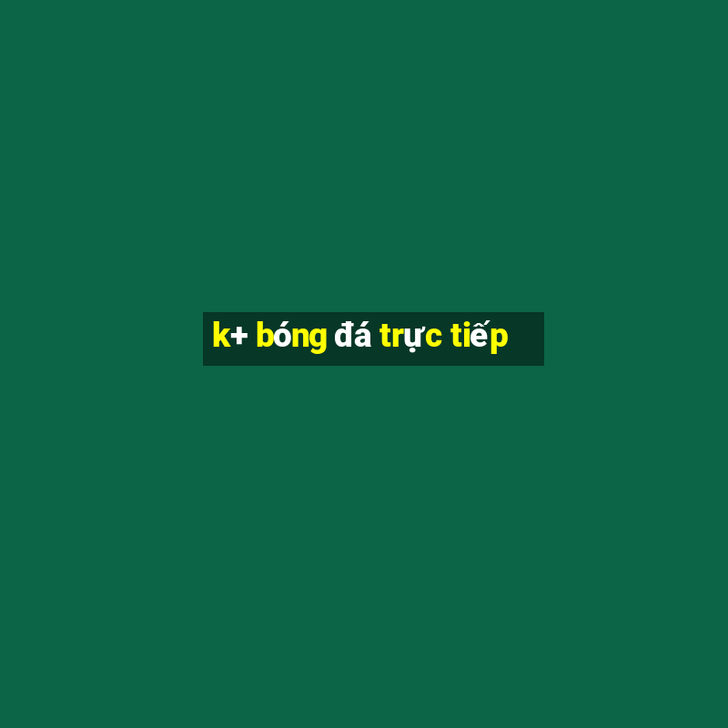 k+ bóng đá trực tiếp