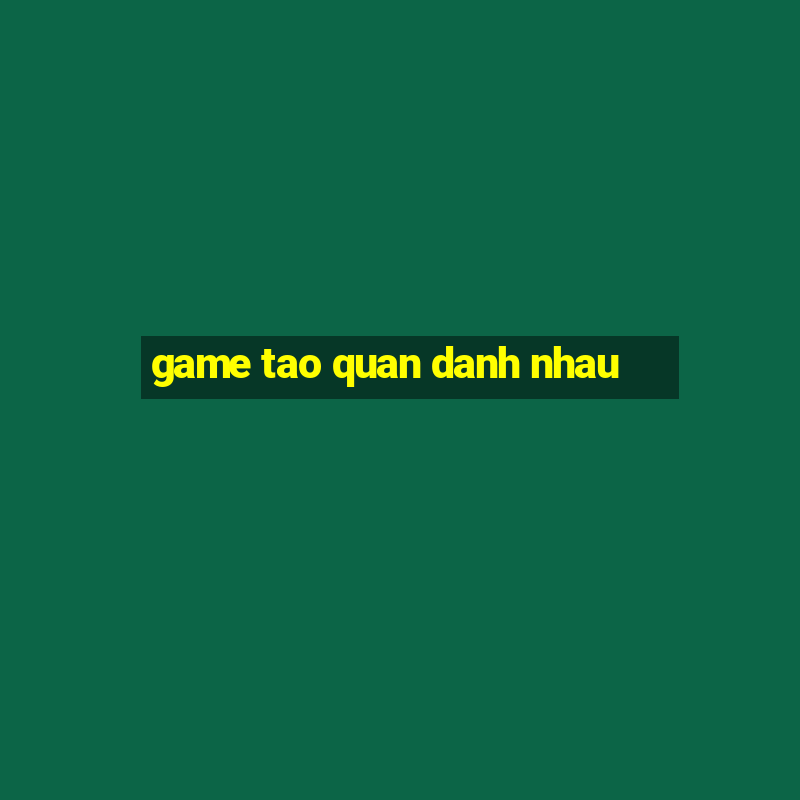 game tao quan danh nhau