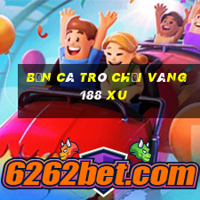 bắn cá trò chơi vàng 188 xu