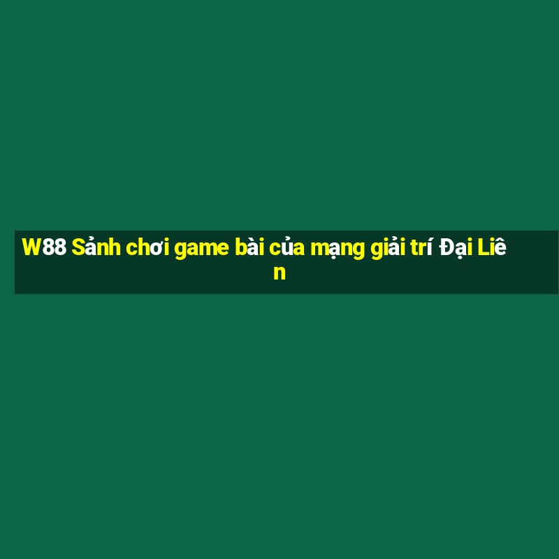 W88 Sảnh chơi game bài của mạng giải trí Đại Liên