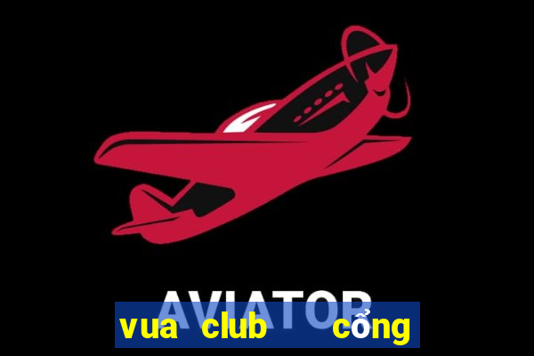 vua club   cổng game quốc tế