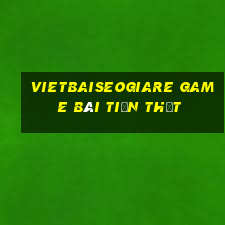 Vietbaiseogiare Game Bài Tiền Thật