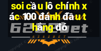 soi cầu lô chính xác 100 đánh đầu thắng đó