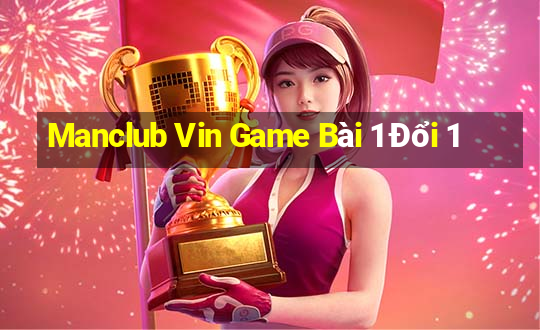 Manclub Vin Game Bài 1 Đổi 1