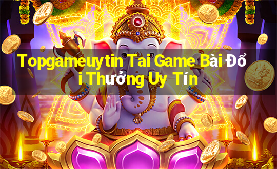 Topgameuytin Tai Game Bài Đổi Thưởng Uy Tín