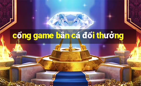 cổng game bắn cá đổi thưởng