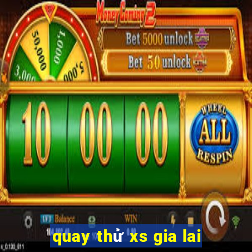 quay thử xs gia lai