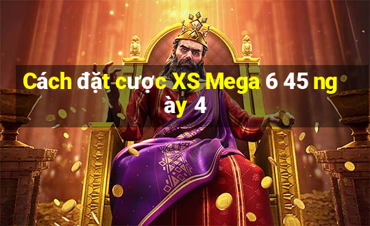 Cách đặt cược XS Mega 6 45 ngày 4