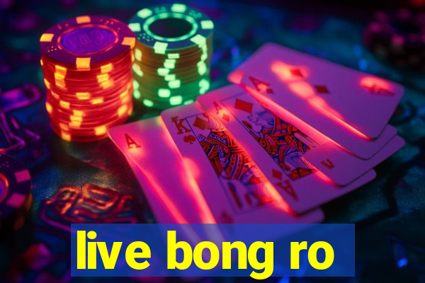 live bong ro