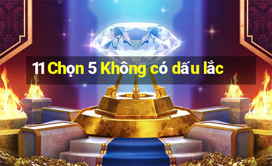 11 Chọn 5 Không có dấu lắc