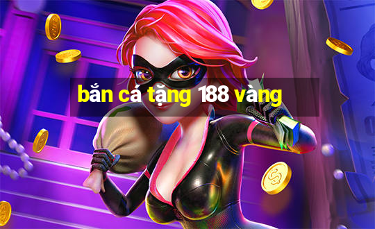 bắn cá tặng 188 vàng