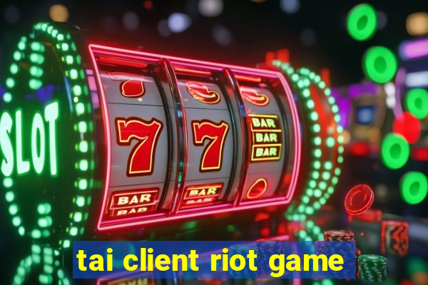 tai client riot game