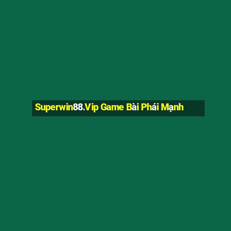 Superwin88.Vip Game Bài Phái Mạnh