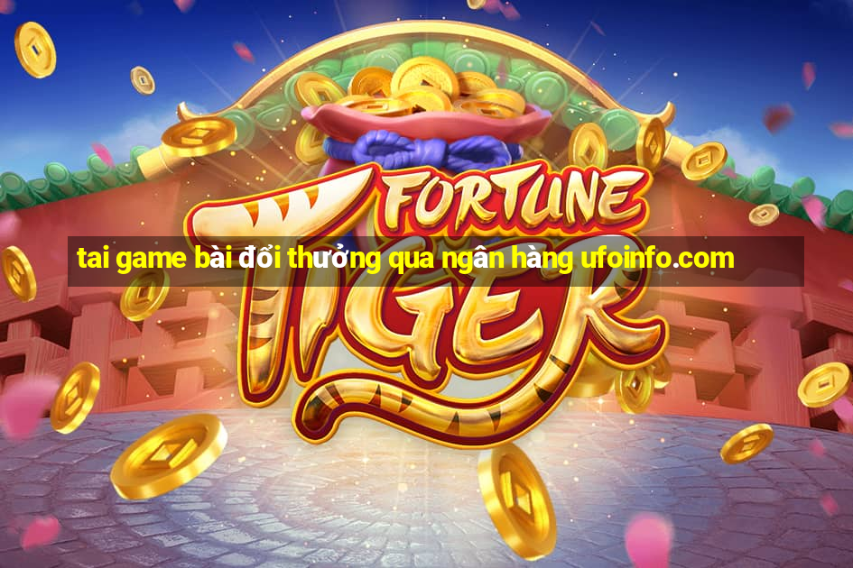 tai game bài đổi thưởng qua ngân hàng ufoinfo.com