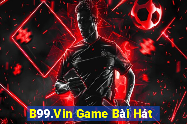 B99.Vin Game Bài Hát