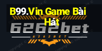 B99.Vin Game Bài Hát