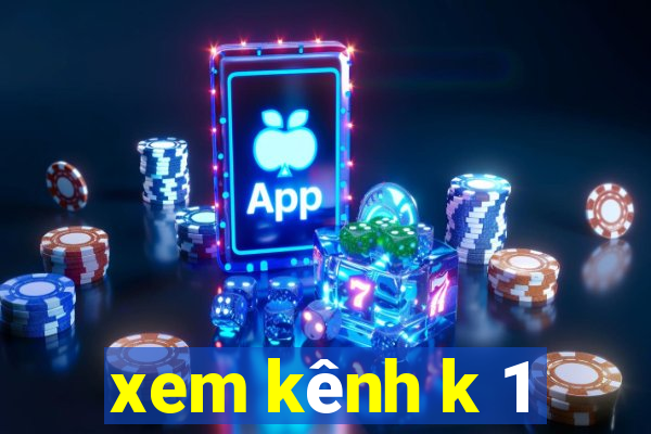 xem kênh k 1