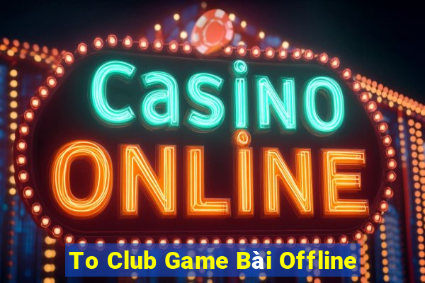 To Club Game Bài Offline