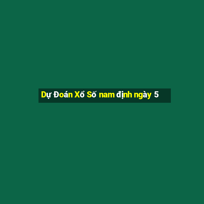 Dự Đoán Xổ Số nam định ngày 5