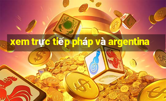 xem trực tiếp pháp và argentina