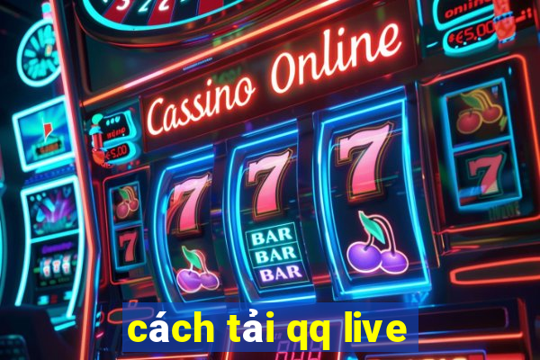 cách tải qq live