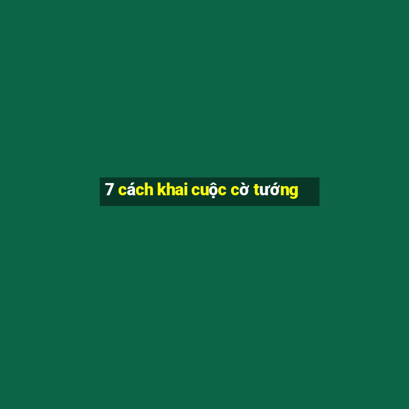 7 cách khai cuộc cờ tướng