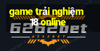 game trải nghiệm 18 online