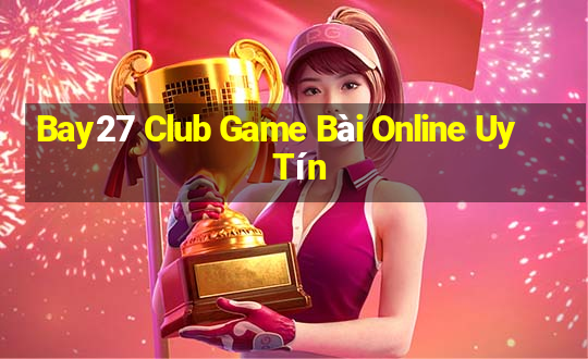 Bay27 Club Game Bài Online Uy Tín