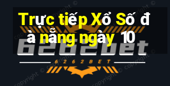 Trực tiếp Xổ Số đà nẵng ngày 10