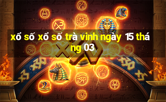 xổ số xổ số trà vinh ngày 15 tháng 03