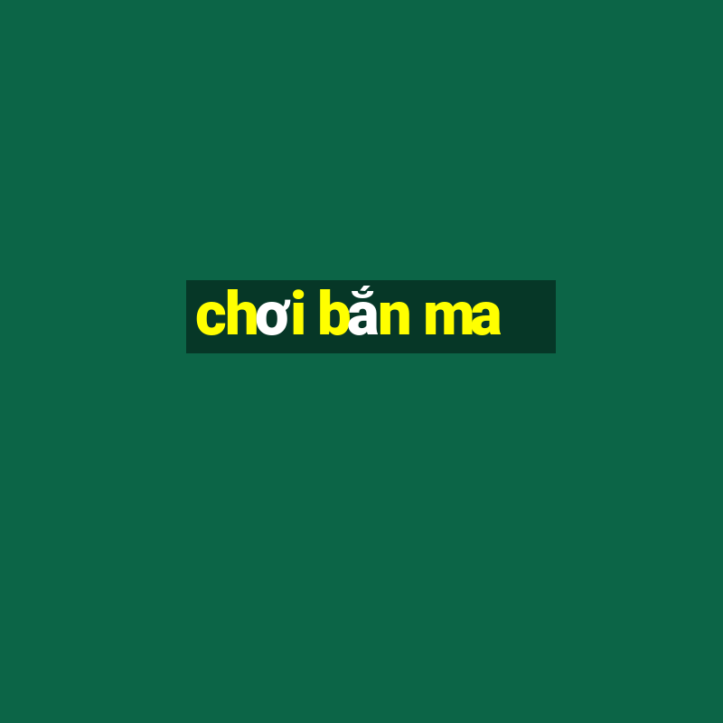 chơi bắn ma