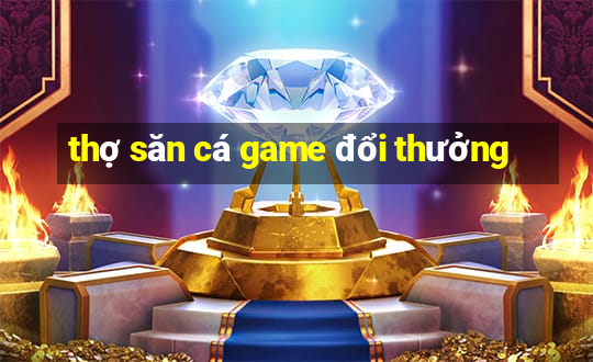 thợ săn cá game đổi thưởng