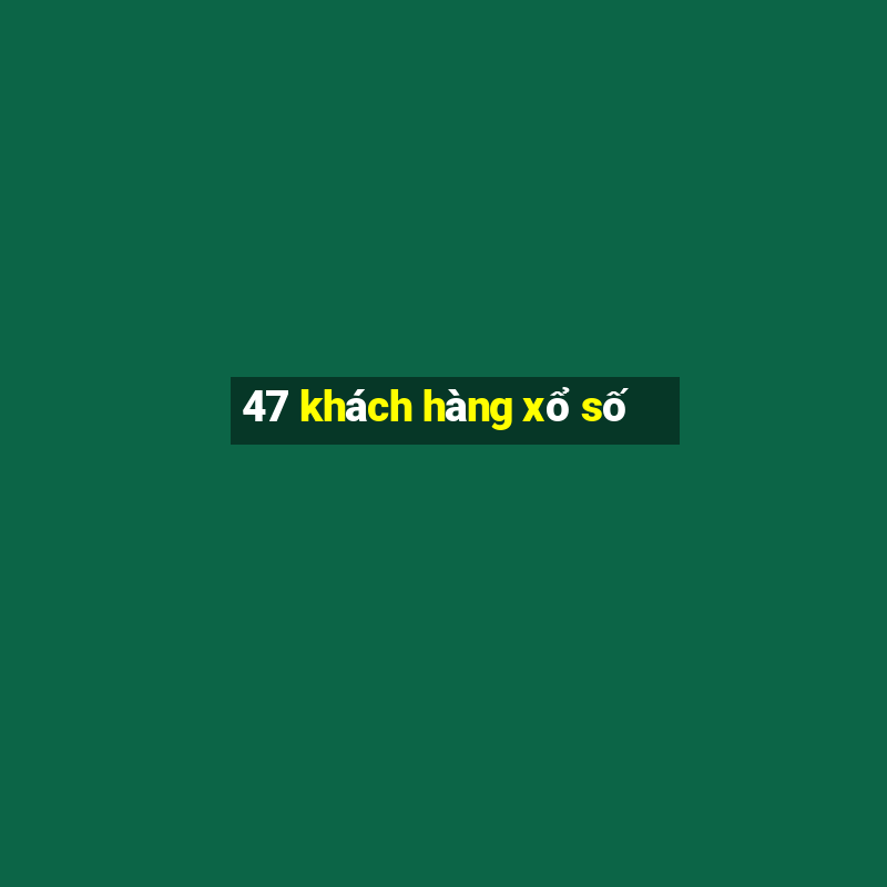 47 khách hàng xổ số