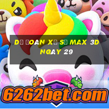 Dự Đoán Xổ Số Max 3D ngày 29