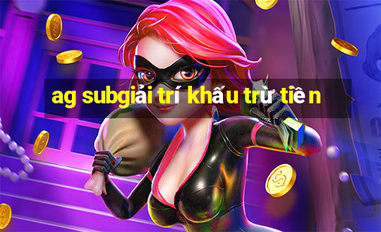 ag subgiải trí khấu trừ tiền