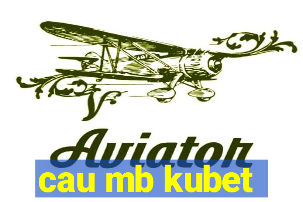 cau mb kubet