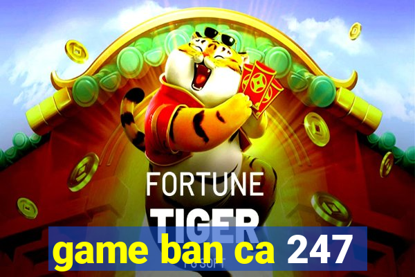 game ban ca 247