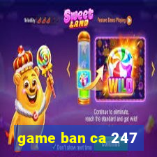 game ban ca 247