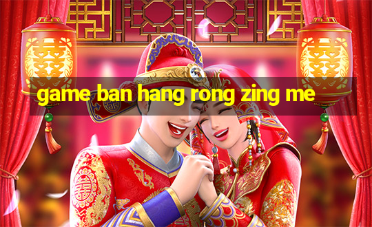 game ban hang rong zing me