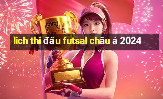 lich thi đấu futsal châu á 2024