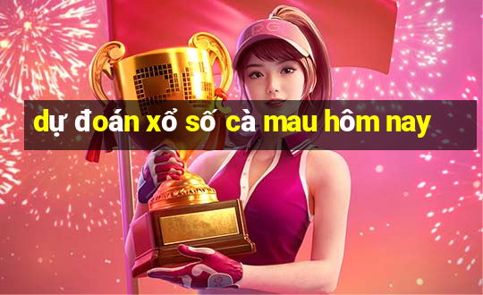 dự đoán xổ số cà mau hôm nay