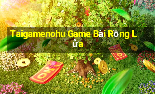 Taigamenohu Game Bài Rồng Lửa