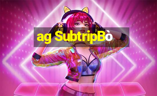 ag SubtripBò