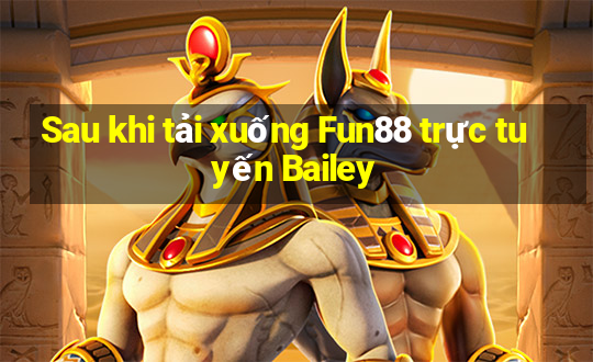 Sau khi tải xuống Fun88 trực tuyến Bailey