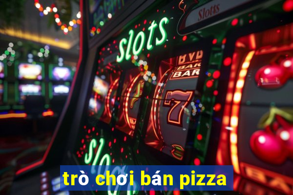 trò chơi bán pizza