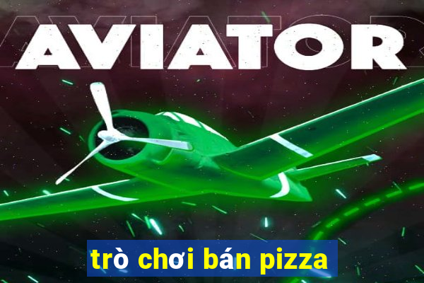 trò chơi bán pizza