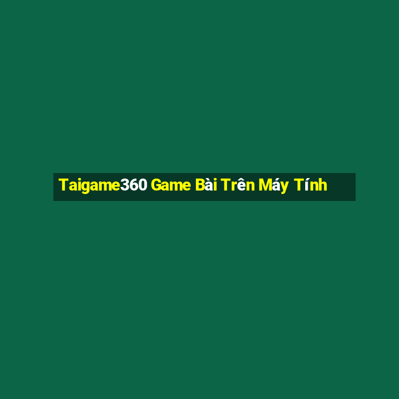 Taigame360 Game Bài Trên Máy Tính